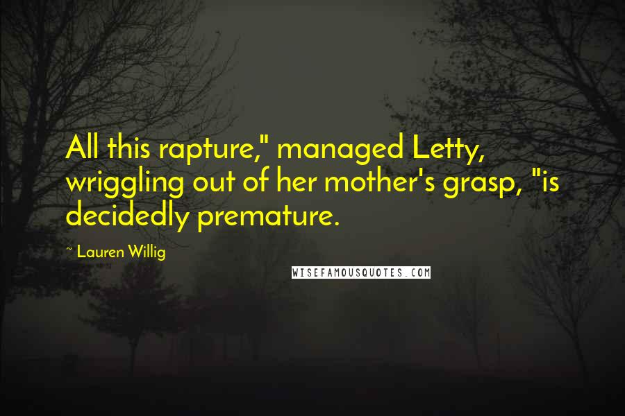 Lauren Willig Quotes: All this rapture," managed Letty, wriggling out of her mother's grasp, "is decidedly premature.