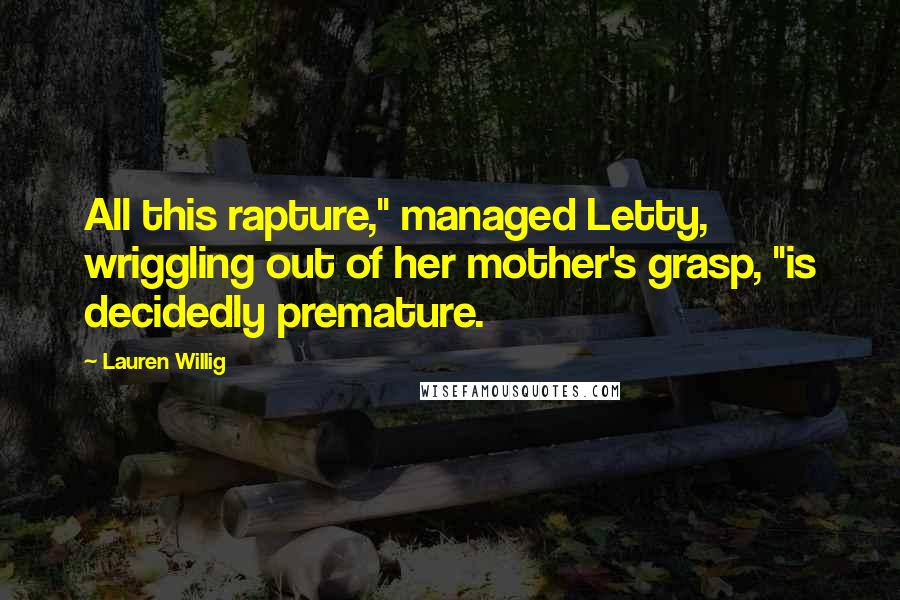 Lauren Willig Quotes: All this rapture," managed Letty, wriggling out of her mother's grasp, "is decidedly premature.