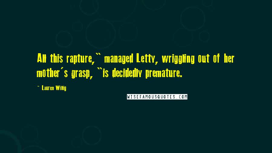 Lauren Willig Quotes: All this rapture," managed Letty, wriggling out of her mother's grasp, "is decidedly premature.