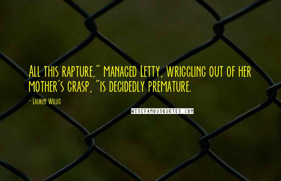 Lauren Willig Quotes: All this rapture," managed Letty, wriggling out of her mother's grasp, "is decidedly premature.