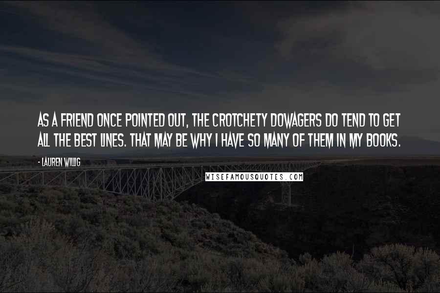 Lauren Willig Quotes: As a friend once pointed out, the crotchety dowagers do tend to get all the best lines. That may be why I have so many of them in my books.