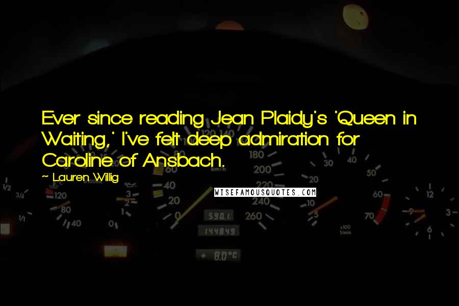 Lauren Willig Quotes: Ever since reading Jean Plaidy's 'Queen in Waiting,' I've felt deep admiration for Caroline of Ansbach.