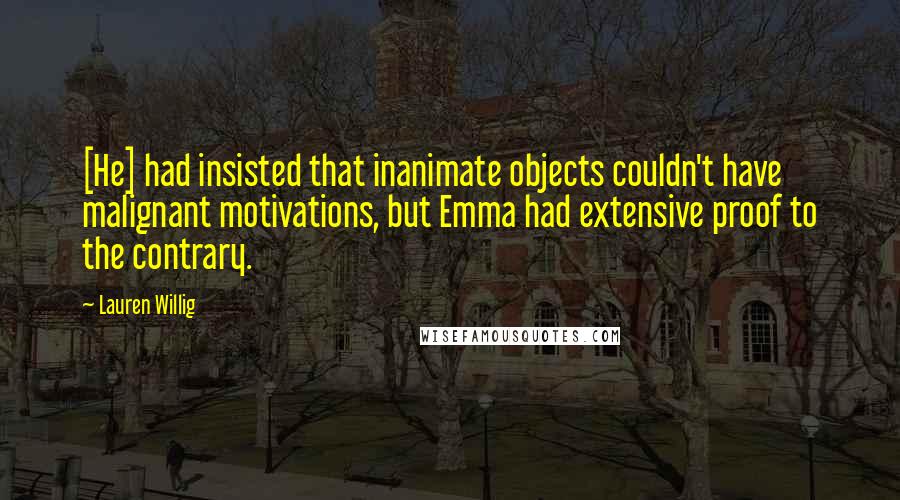 Lauren Willig Quotes: [He] had insisted that inanimate objects couldn't have malignant motivations, but Emma had extensive proof to the contrary.