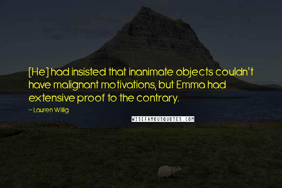 Lauren Willig Quotes: [He] had insisted that inanimate objects couldn't have malignant motivations, but Emma had extensive proof to the contrary.