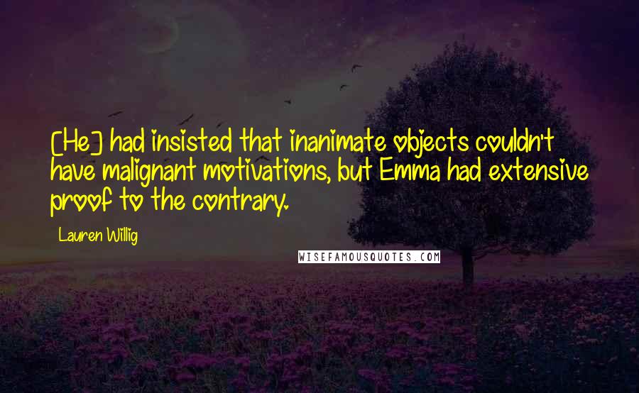 Lauren Willig Quotes: [He] had insisted that inanimate objects couldn't have malignant motivations, but Emma had extensive proof to the contrary.