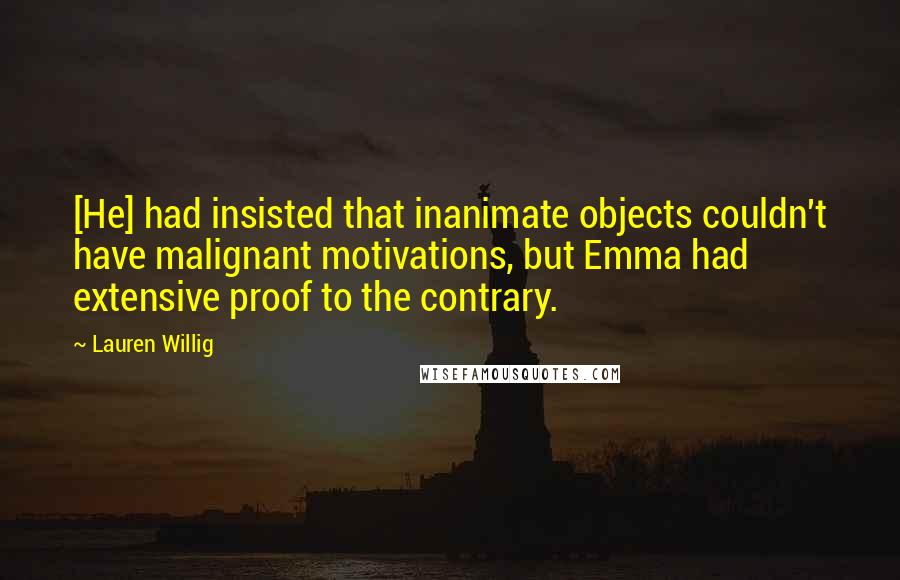 Lauren Willig Quotes: [He] had insisted that inanimate objects couldn't have malignant motivations, but Emma had extensive proof to the contrary.