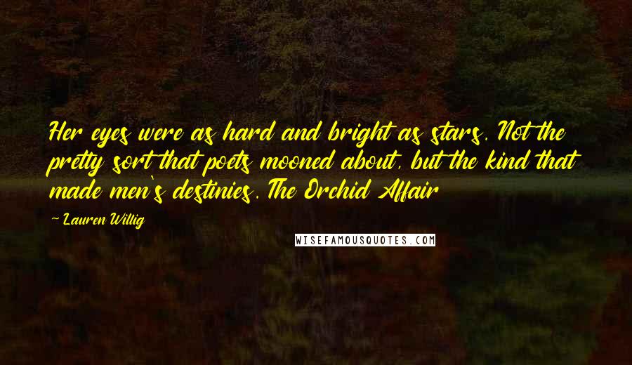 Lauren Willig Quotes: Her eyes were as hard and bright as stars. Not the pretty sort that poets mooned about, but the kind that made men's destinies. The Orchid Affair