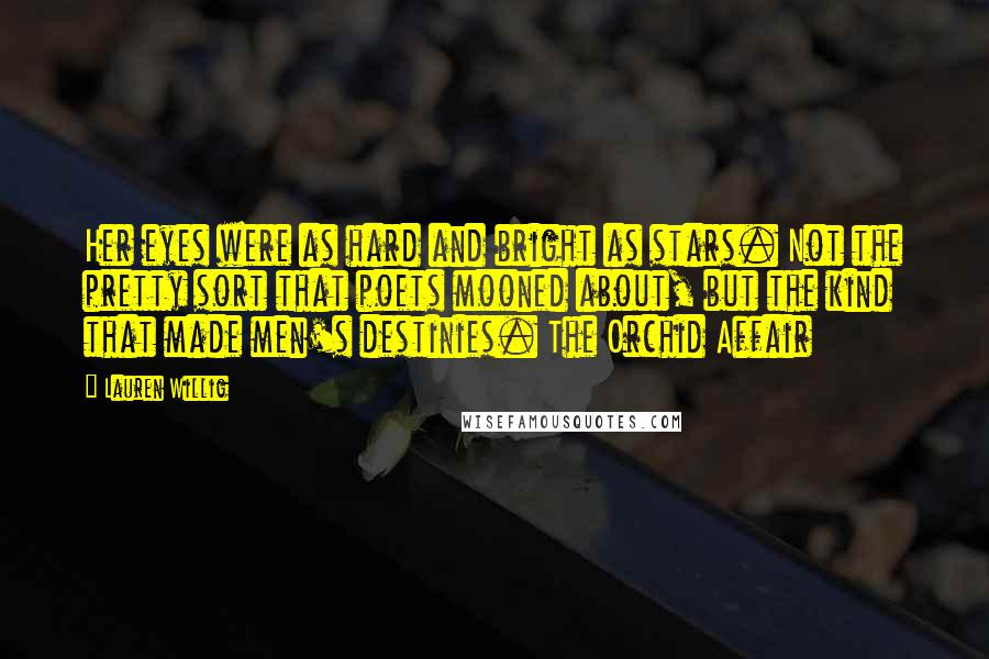 Lauren Willig Quotes: Her eyes were as hard and bright as stars. Not the pretty sort that poets mooned about, but the kind that made men's destinies. The Orchid Affair