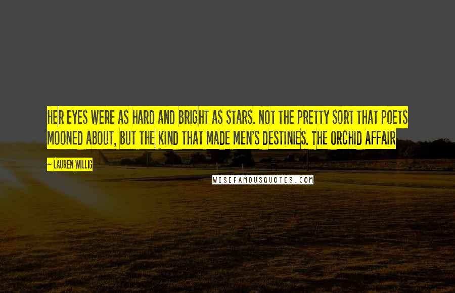 Lauren Willig Quotes: Her eyes were as hard and bright as stars. Not the pretty sort that poets mooned about, but the kind that made men's destinies. The Orchid Affair