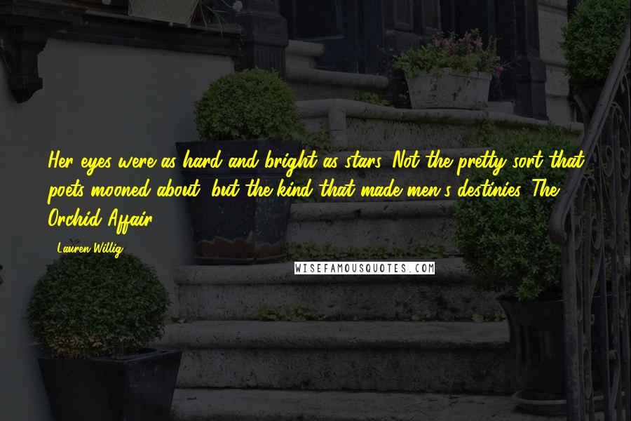 Lauren Willig Quotes: Her eyes were as hard and bright as stars. Not the pretty sort that poets mooned about, but the kind that made men's destinies. The Orchid Affair