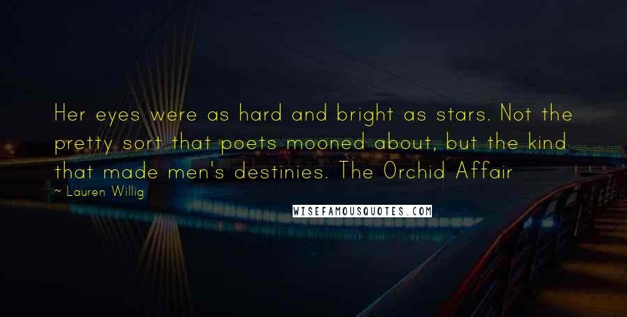 Lauren Willig Quotes: Her eyes were as hard and bright as stars. Not the pretty sort that poets mooned about, but the kind that made men's destinies. The Orchid Affair