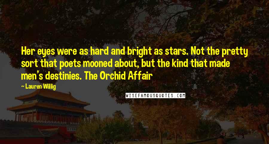 Lauren Willig Quotes: Her eyes were as hard and bright as stars. Not the pretty sort that poets mooned about, but the kind that made men's destinies. The Orchid Affair