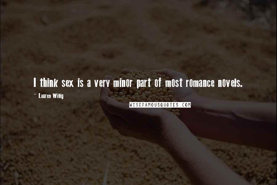 Lauren Willig Quotes: I think sex is a very minor part of most romance novels.