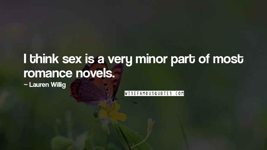 Lauren Willig Quotes: I think sex is a very minor part of most romance novels.
