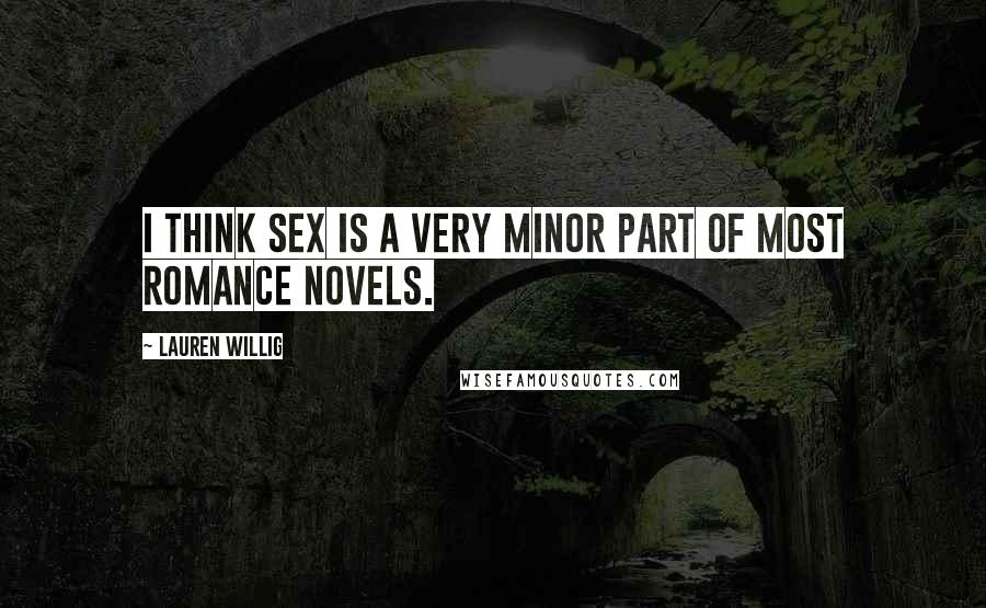 Lauren Willig Quotes: I think sex is a very minor part of most romance novels.