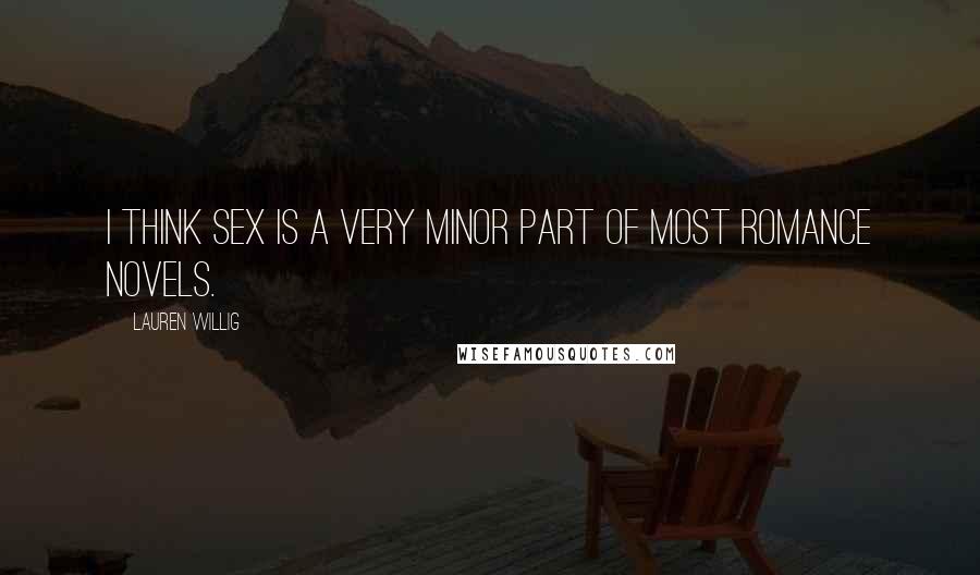 Lauren Willig Quotes: I think sex is a very minor part of most romance novels.