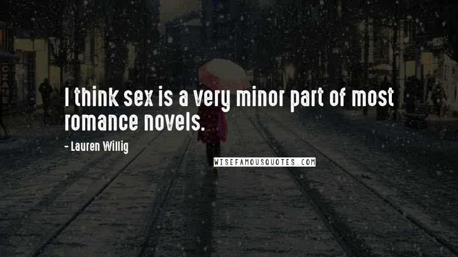 Lauren Willig Quotes: I think sex is a very minor part of most romance novels.