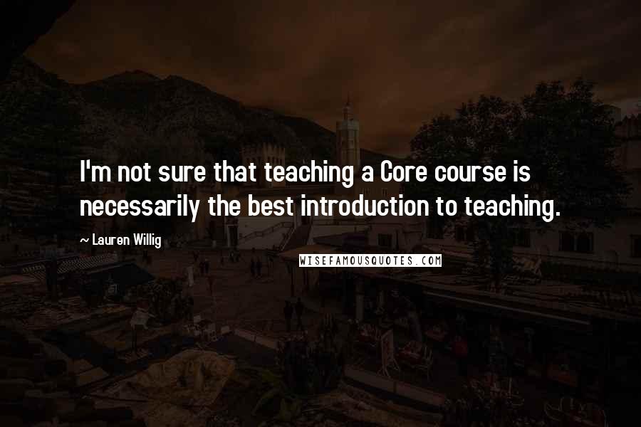 Lauren Willig Quotes: I'm not sure that teaching a Core course is necessarily the best introduction to teaching.