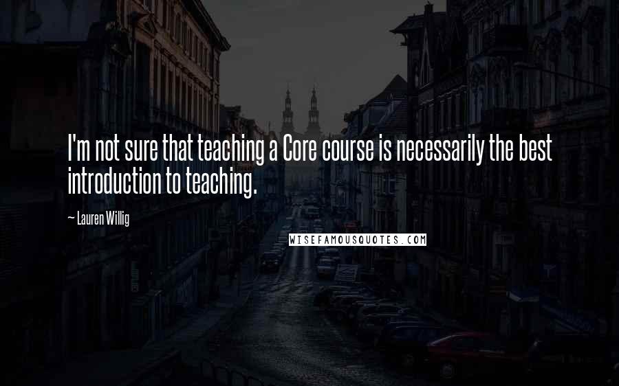 Lauren Willig Quotes: I'm not sure that teaching a Core course is necessarily the best introduction to teaching.