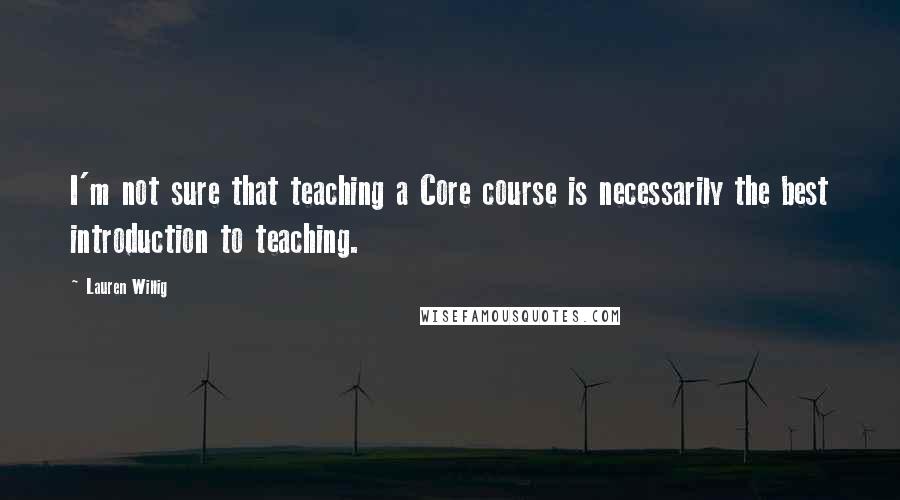 Lauren Willig Quotes: I'm not sure that teaching a Core course is necessarily the best introduction to teaching.