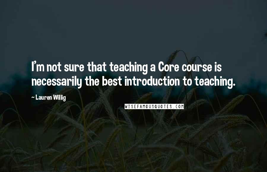 Lauren Willig Quotes: I'm not sure that teaching a Core course is necessarily the best introduction to teaching.