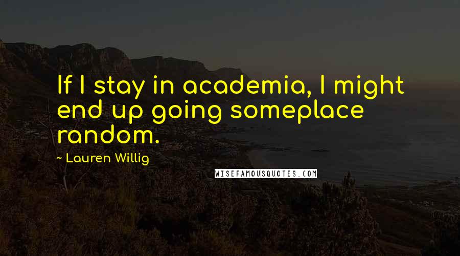 Lauren Willig Quotes: If I stay in academia, I might end up going someplace random.