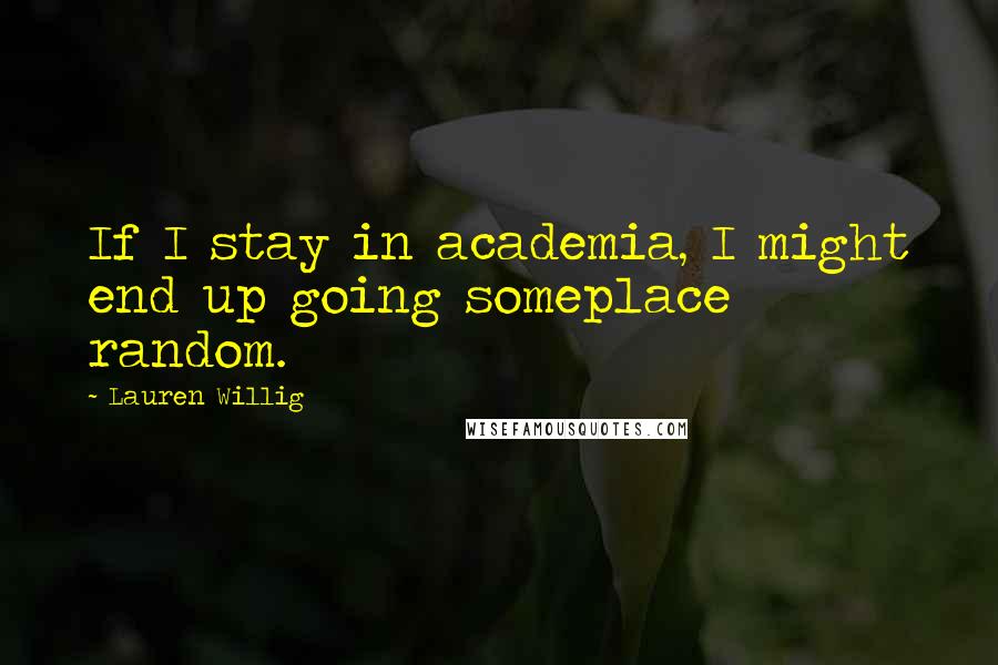 Lauren Willig Quotes: If I stay in academia, I might end up going someplace random.