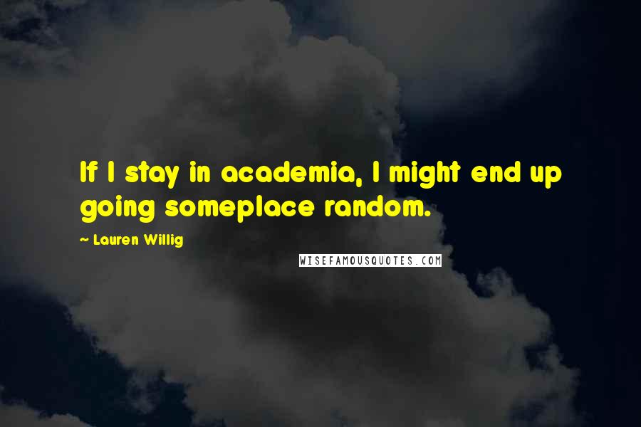 Lauren Willig Quotes: If I stay in academia, I might end up going someplace random.