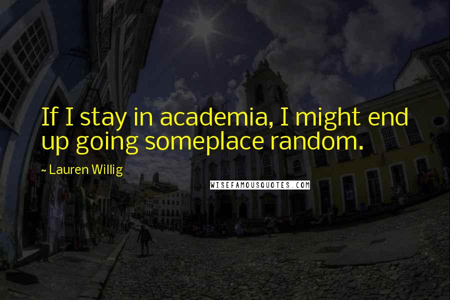 Lauren Willig Quotes: If I stay in academia, I might end up going someplace random.