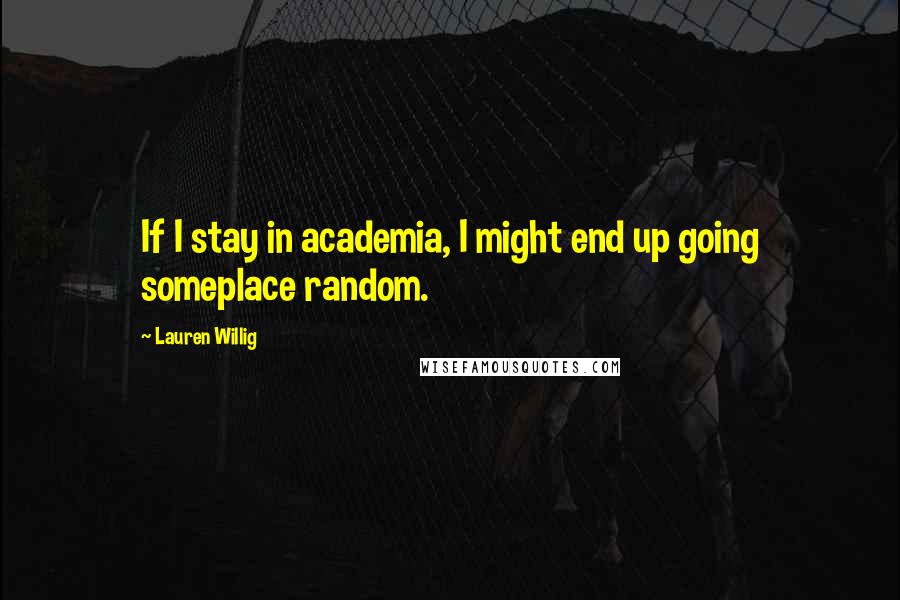 Lauren Willig Quotes: If I stay in academia, I might end up going someplace random.