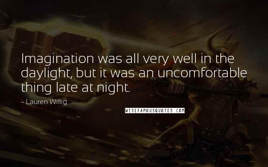 Lauren Willig Quotes: Imagination was all very well in the daylight, but it was an uncomfortable thing late at night.