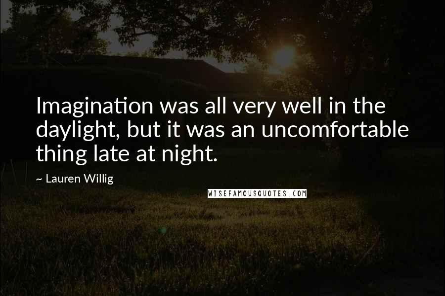 Lauren Willig Quotes: Imagination was all very well in the daylight, but it was an uncomfortable thing late at night.