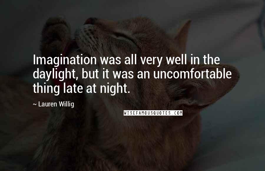 Lauren Willig Quotes: Imagination was all very well in the daylight, but it was an uncomfortable thing late at night.