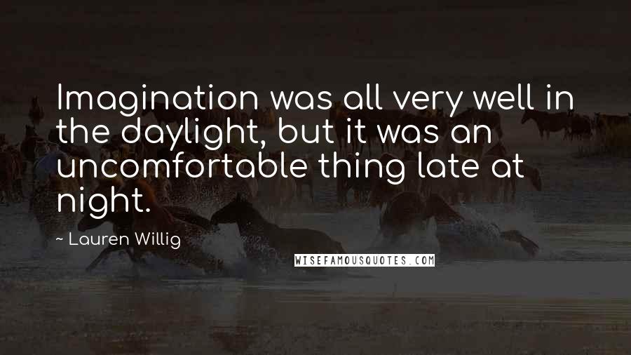 Lauren Willig Quotes: Imagination was all very well in the daylight, but it was an uncomfortable thing late at night.