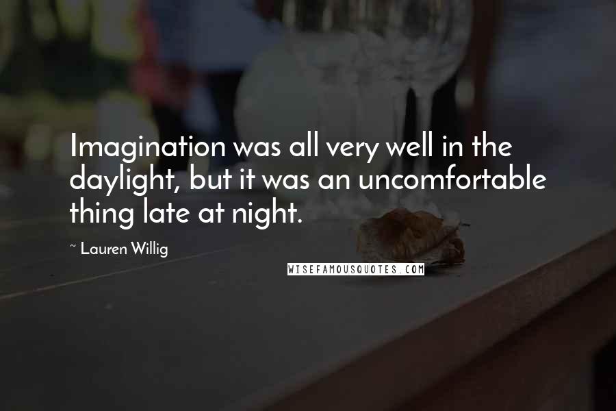 Lauren Willig Quotes: Imagination was all very well in the daylight, but it was an uncomfortable thing late at night.