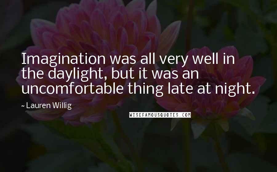 Lauren Willig Quotes: Imagination was all very well in the daylight, but it was an uncomfortable thing late at night.