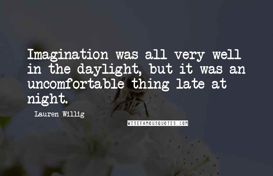 Lauren Willig Quotes: Imagination was all very well in the daylight, but it was an uncomfortable thing late at night.