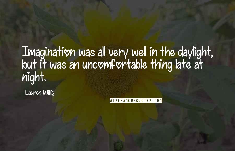 Lauren Willig Quotes: Imagination was all very well in the daylight, but it was an uncomfortable thing late at night.