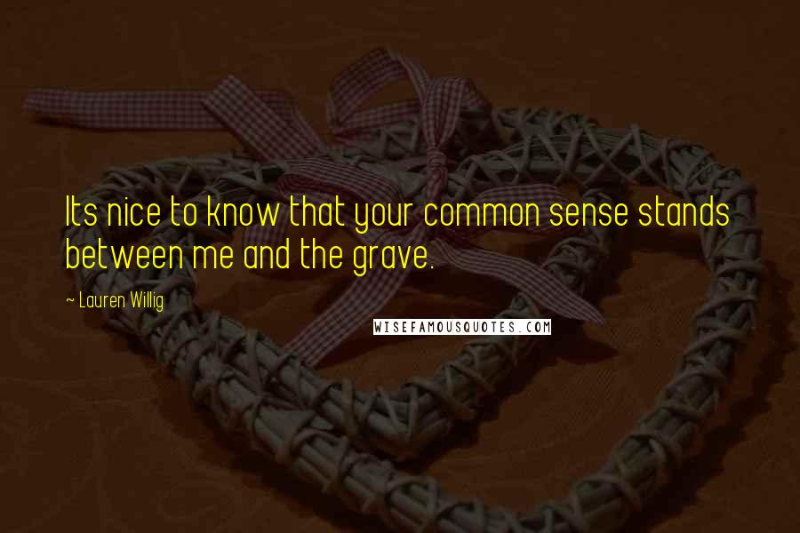 Lauren Willig Quotes: Its nice to know that your common sense stands between me and the grave.