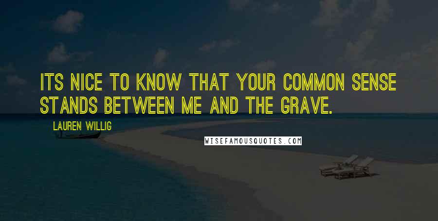 Lauren Willig Quotes: Its nice to know that your common sense stands between me and the grave.