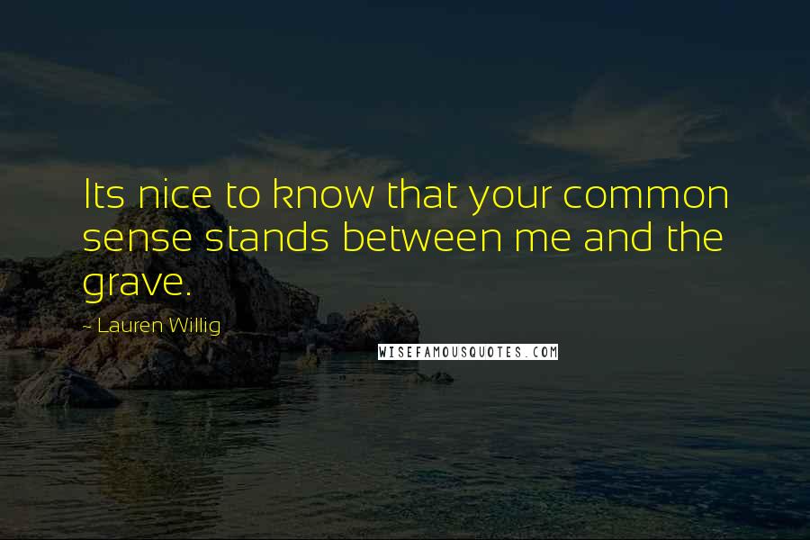 Lauren Willig Quotes: Its nice to know that your common sense stands between me and the grave.