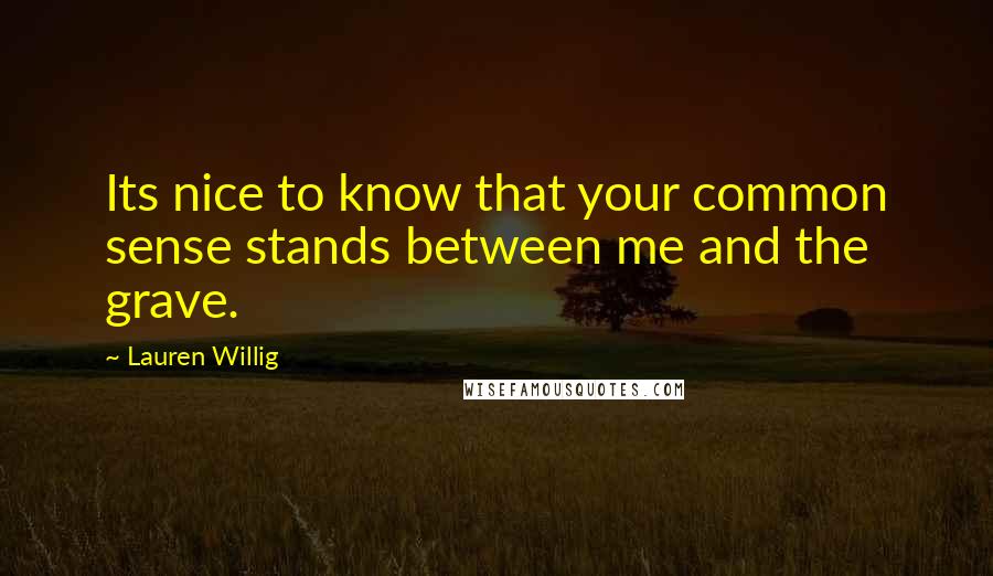 Lauren Willig Quotes: Its nice to know that your common sense stands between me and the grave.