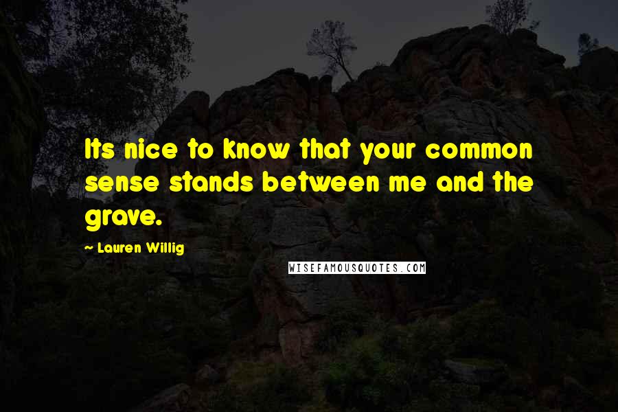 Lauren Willig Quotes: Its nice to know that your common sense stands between me and the grave.