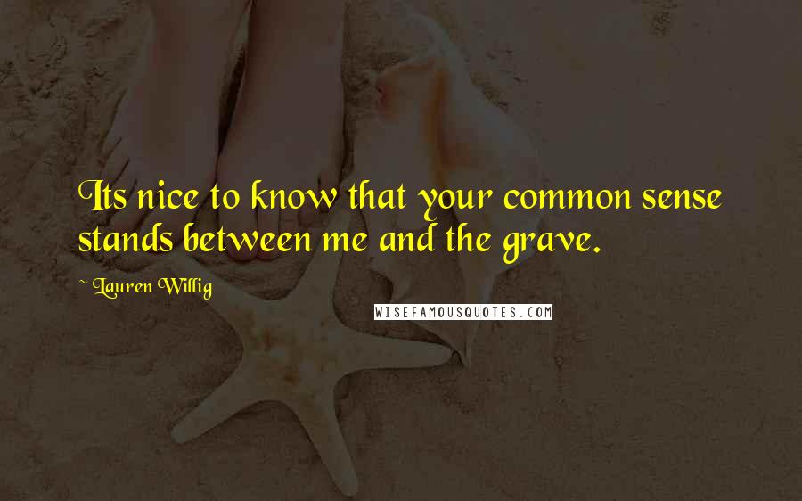 Lauren Willig Quotes: Its nice to know that your common sense stands between me and the grave.