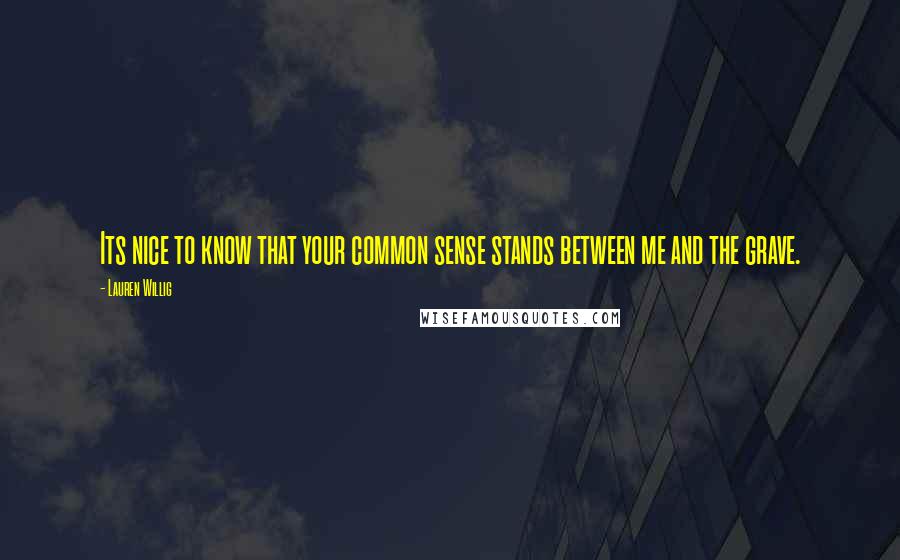 Lauren Willig Quotes: Its nice to know that your common sense stands between me and the grave.