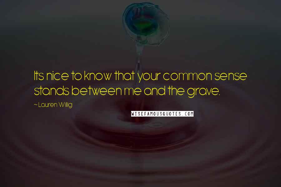 Lauren Willig Quotes: Its nice to know that your common sense stands between me and the grave.