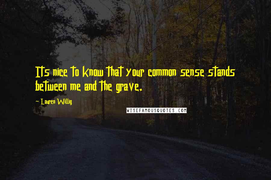 Lauren Willig Quotes: Its nice to know that your common sense stands between me and the grave.