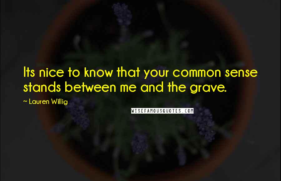 Lauren Willig Quotes: Its nice to know that your common sense stands between me and the grave.