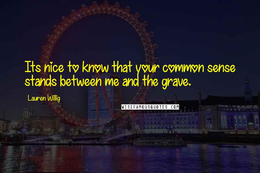 Lauren Willig Quotes: Its nice to know that your common sense stands between me and the grave.