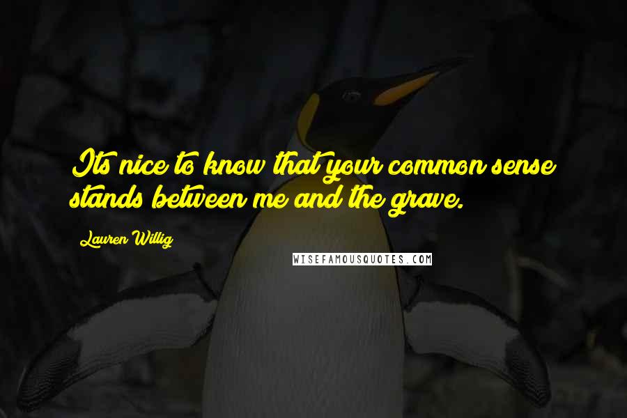 Lauren Willig Quotes: Its nice to know that your common sense stands between me and the grave.